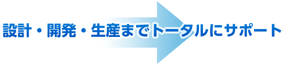 設計・開発・生産までトータルにサポート