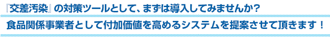 差汚染」の対策ツールとして、まずは導入してみませんか？食品関係事業者として付加価値を高めるシステムを提案させて頂きます！