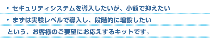 セキュリティシステムを導入したいが、小額で抑えたい。まずは実験レベルで導入し、段階的に増設したい。